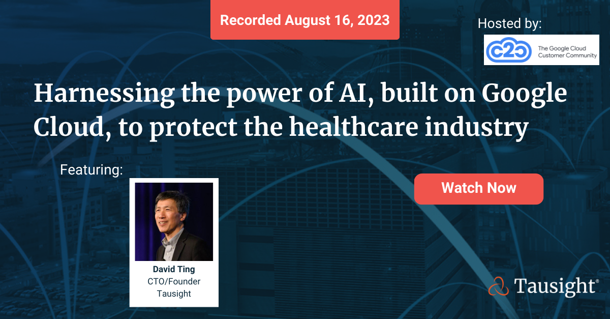 Tausight Session: Harnessing the power of AI, built on Google Cloud, to protect the healthcare industry